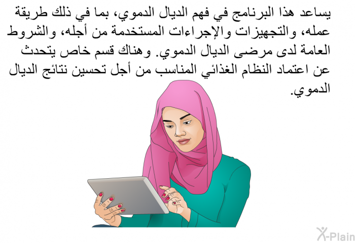 تساعد هذه المعلومات الصحية في فهم الديال الدموي، بما في ذلك طريقة عمله، والتجهيزات والإجراءات المستخدمة من أجله، والشروط العامة لدى مرضى الديال الدموي. وهناك قسم خاص يتحدث عن اعتماد النظام الغذائي المناسب من أجل تحسين نتائج الديال الدموي.