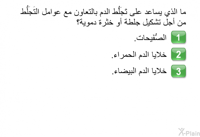 ما الذي يساعد على تَجَلُّط الدم بالتعاون مع عوامل التَجَلُّط من أجل تشكيل جلطة أو خثرة دموية؟   الصُّفَيحات.  خلايا الدم الحمراء.  خلايا الدم البيضاء.