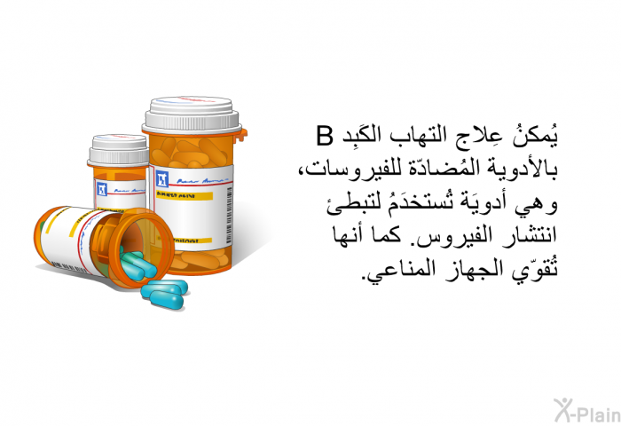 يُمكنُ عِلاج التهاب الكَبِد B بالأدوية المُضادّة للفيروسات، وهي أدويَة تُستخدَمُ لتبطئ انتشار الفيروس. كما أنها تُقوّي الجهاز المناعي.