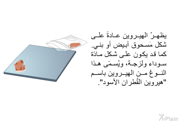 يظهرُ الهيروين عادةً على شكل مَسحوق أبيض أو بني. كما قد يكون على شكل مادّة سوداء ولزجة، ويُسمّى هذا النوعُ من الهيروين باسم "هيروين القُطران الأسود".