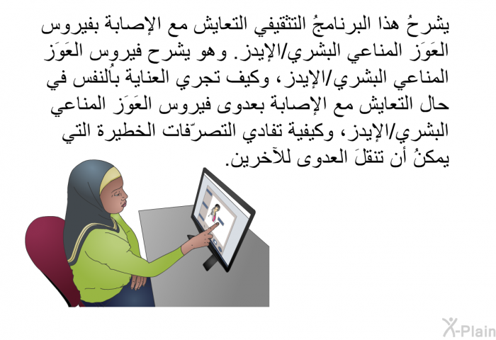 تشرحُ هذه المعلومات الصحية التعايش مع الإصابة بفيروس العَوَز المناعي البشري/الإيدز. وهي تشرح فيروس العَوَز المناعي البشري /الإيدز، وكيف تجري العنايةُ بالنفس في حال التعايش مع الإصابة بعدوى فيروس العَوَز المناعي البشري/الإيدز، وكيفية تفادي التصرّفات الخطيرة التي يمكنُ أن تنقلَ العدوى للآخرين.