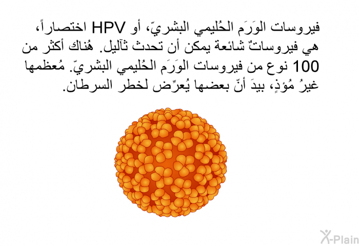 فيروسات الوَرَم الحُليمي البشريّ، أو HPV اختصاراً، هي فيروساتٌ شائعة يمكن أن تحدث ثآليل. هُناك أكثر من 100 نوع من فيروسات الوَرَم الحُليمي البشريّ. مُعظمها غيرُ مُؤذٍ، بيدَ أنّ بعضها يُعرِّض لخطر السرطان.