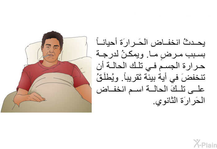 يحدثُ انخفاض الحَرارَة أحياناً بسبب مرضٍ ما. ويمكنُ لدرجة حرارة الجسم في تلك الحالة أن تنخفضَ في أية بيئة تَقريباً. ويُطلَقُ على تلكَ الحالة اسم انخفاض الحَرارَة الثانوي.