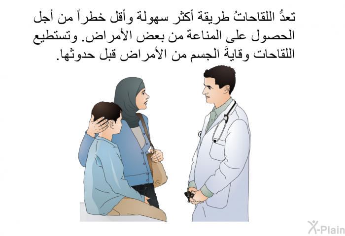 تعدُّ اللقاحاتُ طريقة أكثر سهولة وأقل خطراً من أجل الحصول على المناعة من بعض الأمراض. وتستطيع اللقاحات وقايةَ الجسم من الأمراض قبل حدوثها.