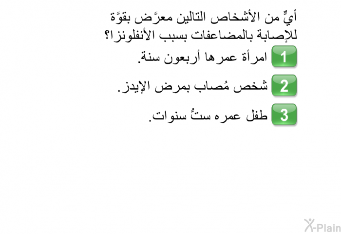 أيٌّ من الأشخاص التالين معرَّض بقوَّة للإصابة بالمضاعفات بسبب الأنفلونزا؟  امرأة عمرها أربعون سنة. شخص مُصاب بمرض الإيدز. طفل عمره ستُّ سنوات.