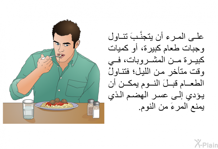 على المرء أن يتجنَّبَ تناول وجبات طعام كبيرة، أو كميات كبيرة من المشروبات، في وقت متأخر من الليل؛ فتناولُ الطعام قبلَ النوم يمكن أن يؤدي إلى عسر الهضم الذي يمنع المرءَ من النوم.