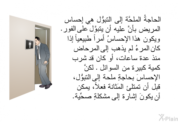 الحاجةُ الملحَّة إلى التبوُّل هي إحساس المريض بأنَّ عليه أن يتبوَّلَ على الفور. ويكون هذا الإحساسُ أمراً طبيعياً إذا كان المرءُ لم يذهب إلى المرحاض منذ عدة ساعات، أو كان قد شرب كمية كبيرة من السوائل. لكنَّ الإحساسَ بحاجةٍ ملحة إلى التبوُّل، قبل أن تمتلئ المَثانة فعلاً، يمكن أن يكونَ إشارة إلى مشكلةٍ صحِّية.