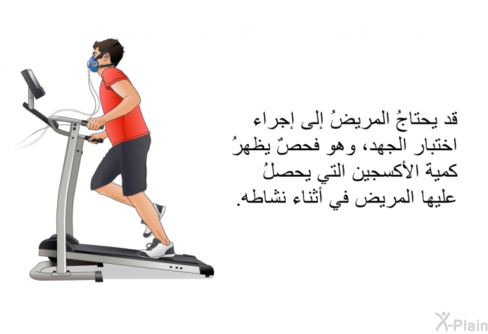 قد يحتاجُ المريضُ إلى إجراء اختبار الجهد، وهو فحصٌ يظهرُ كميةَ الأكسجين التي يحصلُ عليها المريض في أثناء نشاطه.