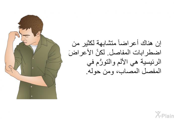 إن هناك أعراضاً متشابهة لكثير من اضطرابات المفاصل. لكنَّ الأعراضَ الرئيسية هي الألم والتورُّم في المفصل المصاب، ومن حوله.