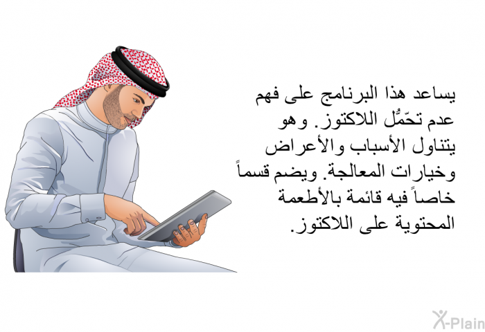 تساعد هذه المعلومات الصحية على فهم عدم تحّمُّل اللاكتوز. وهي تتناول الأسباب والأعراض وخيارات المعالجة. وتضم قسماً خاصاً فيه قائمة بالأطعمة المحتوية على اللاكتوز.