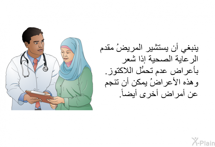 ينبغي أن يستشير المريضُ مقدم الرعاية الصحية إذا شعر بأعراض عدم تحمُّل اللاكتوز. وهذه الأعراضُ يمكن أن تنجم عن أمراض أخرى أيضاً.