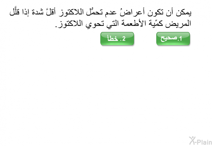 يمكن أن تكون أعراضُ عدم تحمُّل اللاكتوز أقلَّ شدة إذا قلَّل المريض كمِّية الأطعمة التي تحوي اللاكتوز.
