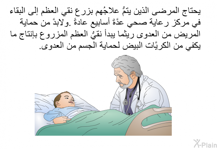 يحتاج المرضى الذين يتمُّ علاجُهم بزرع نقي العظم إلى البقاء في مركز رعاية صحي عدَّةَ أسابيع عادةً. ولابدَّ من حماية المريض من العدوى ريثما يبدأ نقيُّ العظم المزروع بإنتاج ما يكفي من الكريَّات البيض لحماية الجسم من العدوى.