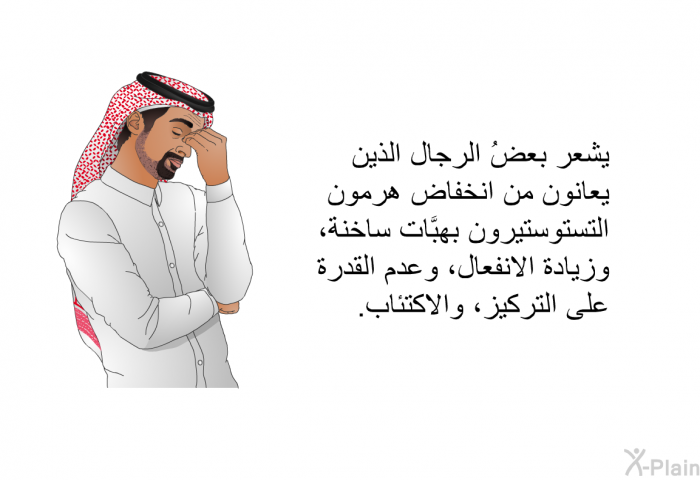 يشعر بعضُ الرجال الذين يعانون من انخفاض هرمون التستوستيرون بهبَّات ساخنة، وزيادة الانفعال، وعدم القدرة على التركيز، والاكتئاب.