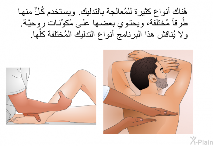 هُناك أنواع كثيرة للمُعالجة بالتدليك. ويستخدم كُلٌّ منها طُرقاً مُختلفة، ويحتوي بعضها على مُكوِّنات روحيَّة. ولا يُناقش هذا البرنامج أنواع التدليك المُختلفة كلَّها.