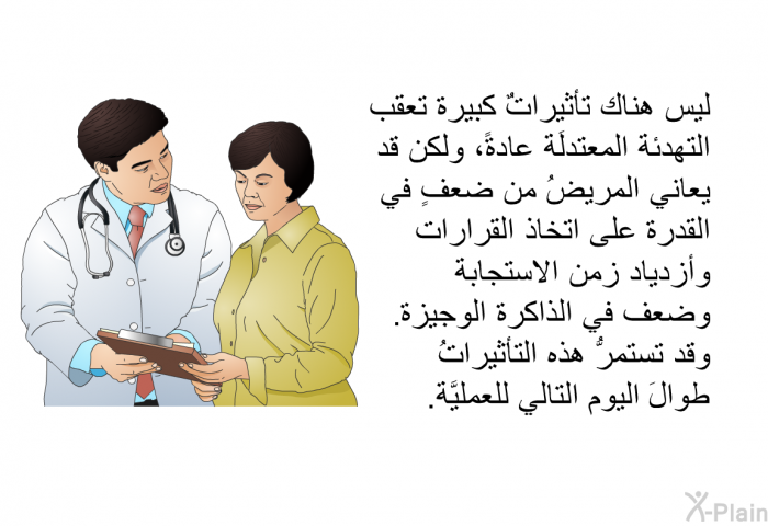 ليس هناك تأثيراتٌ كبيرة تعقب التهدئة المعتدلَة عادةً، ولكن قد يعاني المريضُ من ضعفٍ في القدرة على اتخاذ القرارات وأزدياد زمن الاستجابة وضعف في الذاكرة الوجيزة. وقد تستمرُّ هذه التأثيراتُ طوالَ اليوم التالي للعمليَّة.