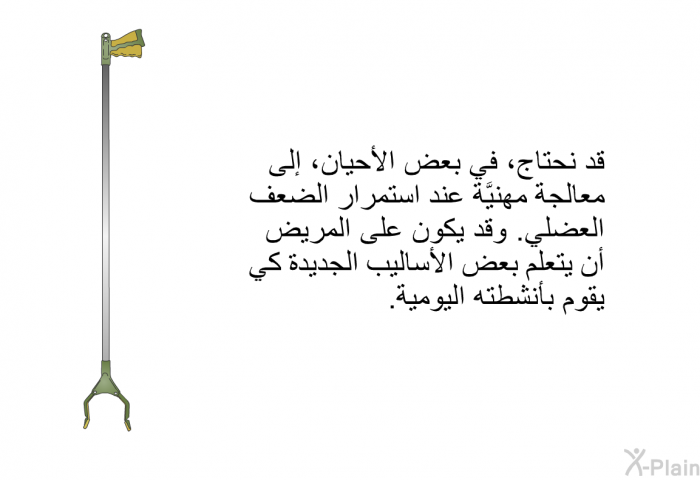 قد نحتاج، في بعض الأحيان، إلى معالجة مهنيَّة عند استمرار الضعف العضلي. وقد يكون على المريض أن يتعلَّم بعض الأساليب الجديدة كي يقوم بأنشطته اليومية.