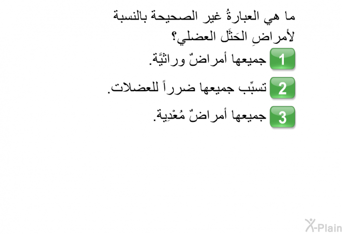 ما هي العبارةُ غير الصحيحة بالنسبة لأمراضِ الحَثَل العضلي؟   جميعها أمراضٌ وراثيَّة.  تسبِّب جميعها ضرراً للعضلات. جميعها أمراضٌ مُعْدِية.
