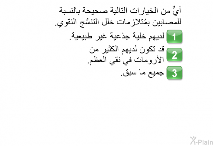 أيٌّ من الخيارات التالية صحيحة بالنسبة للمصابين بمُتلازمات خلل التنسُّج النقوي.  لديهم خلية جذعية غير طبيعية. قد تكون لديهم الكثير من الأرومات في نقي العظم. جميع ما سبق.