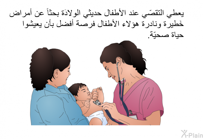 يعطي التقصّي عند الأطفال حديثي الولادَة بحثاً عن أمراض خَطيرة ونادرة هؤلاء الأطفال فرصة أفضل بأن يعيشوا حياة صحيّة.