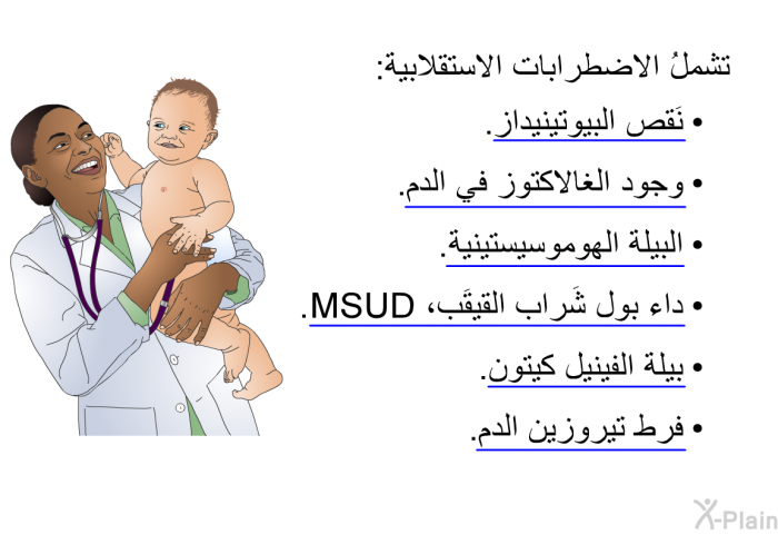 تشملُ الاضطرابات الاستقلابية:   نَقص البيوتينيداز.  وجود الغالاكتوز في الدم.  البيلة الهوموسيستينية.  داء بول شَراب القيقَب، MSUD.  بيلة الفينيل كيتون. فرط تيروزين الدم.