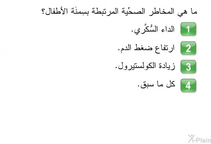 ما هي المخاطر الصحِّية المرتبطة بسِمنَة الأطفال؟  الداء السُّكَّري. ارتفاع ضغط الدم. زيادة الكولستيرول. كل ما سبق.