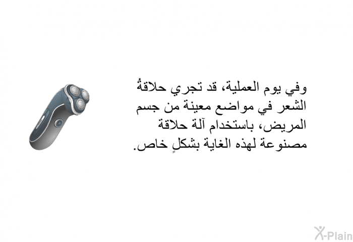 وفي يوم العملية، قد تجري حلاقةُ الشعر في مواضع معينة من جسم المريض، باستخدام آلة حلاقة مصنوعة لهذه الغاية بشكلٍ خاص.