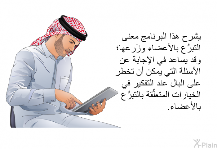 تشرح هذه المعلومات الصحية معنى التبرُّع بالأعضاء وزَرعها؛ وقد تساعد في الإجابة عن الأسئلة التي يمكن أن تخطر على البال عند التفكير في الخيارات المتعلِّقة بالتبرُّع بالأعضاء.