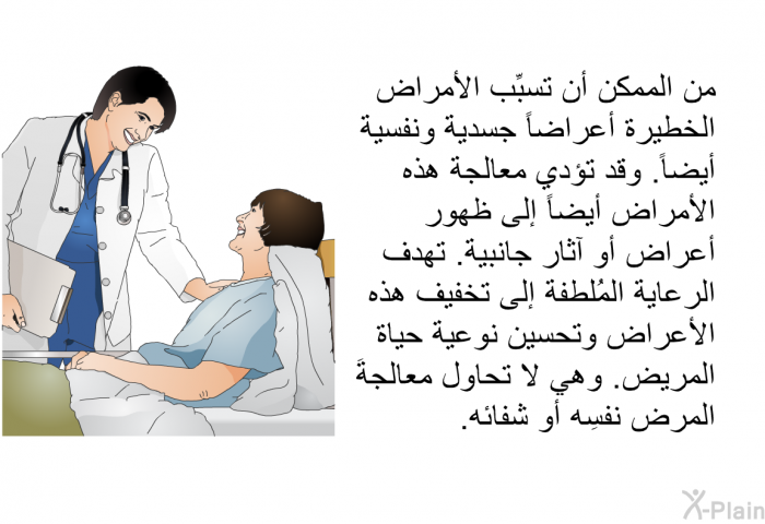 من الممكن أن تسبِّب الأمراض الخطيرة أعراضاً جسدية ونفسية أيضاً. وقد تؤدي معالجة هذه الأمراض أيضاً إلى ظهور أعراض أو آثار جانبية. تهدف الرعاية المُلطفة إلى تخفيف هذه الأعراض وتحسين نوعية حياة المريض. وهي لا تحاول معالجةَ المرض نفسِه أو شفائه.