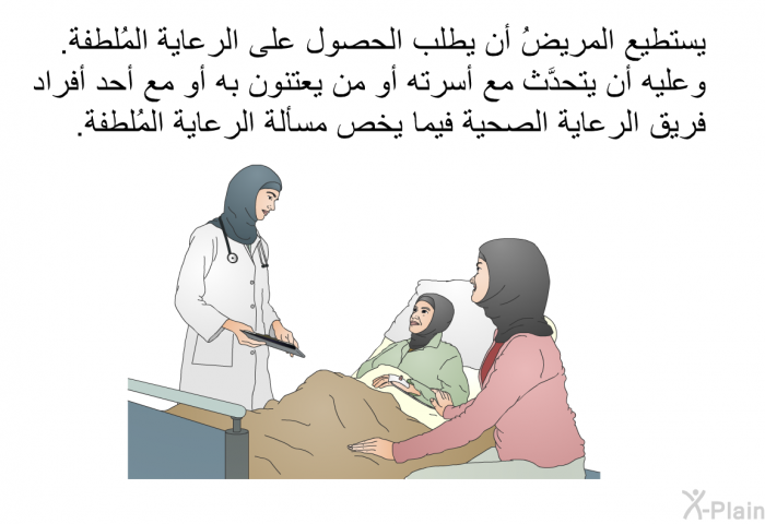 يستطيع المريضُ أن يطلب الحصول على الرعاية المُلطفة. وعليه أن يتحدَّث مع أسرته أو من يعتنون به أو مع أحد أفراد فريق الرعاية الصحية فيما يخص مسألة الرعاية المُلطفة.