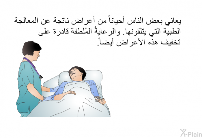 يعاني بعض الناس أحياناً من أعراض ناتجة عن المعالجة الطبية التي يتلقونها. والرعايةُ المُلطفة قادرة على تخفيف هذه الأعراض أيضاً.