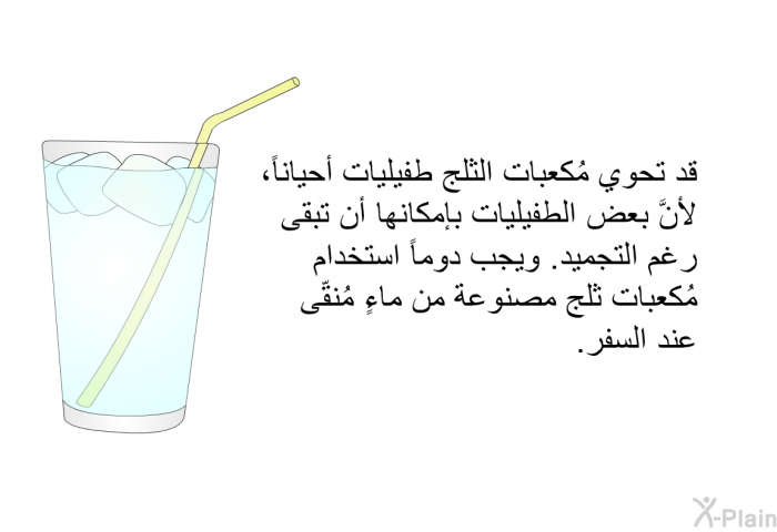 قد تحوي مُكعبات الثلج طفيليات أحياناً، لأنَّ بعض الطفيليات بإمكانها أن تبقى رغم التجميد. ويجب دوماً استخدام مُكعبات ثلج مصنوعة من ماءٍ مُنقّى عند السفر.