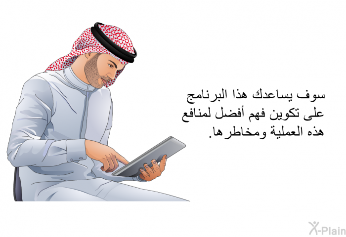 سوف تساعدك هذه المعلومات الصحية على تكوين فهم أفضل لمنافع هذه العملية ومخاطرها.