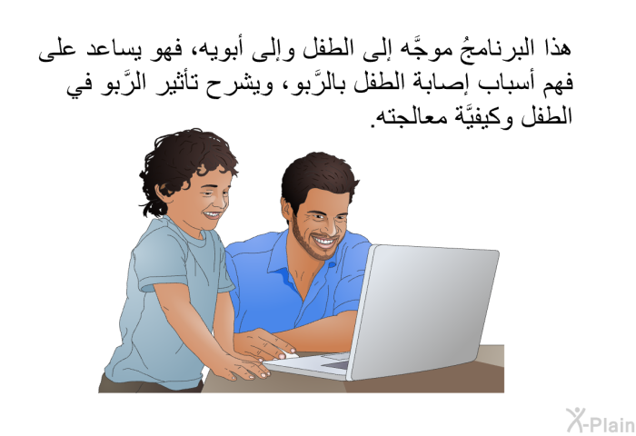 هذه المعلومات الصحية موجَّهة إلى الطفل وإلى أبويه، فهي تساعد على فهم أسباب إصابة الطفل بالرَّبو، وتشرح تأثير الرَّبو في الطفل وكيفيَّة معالجته.