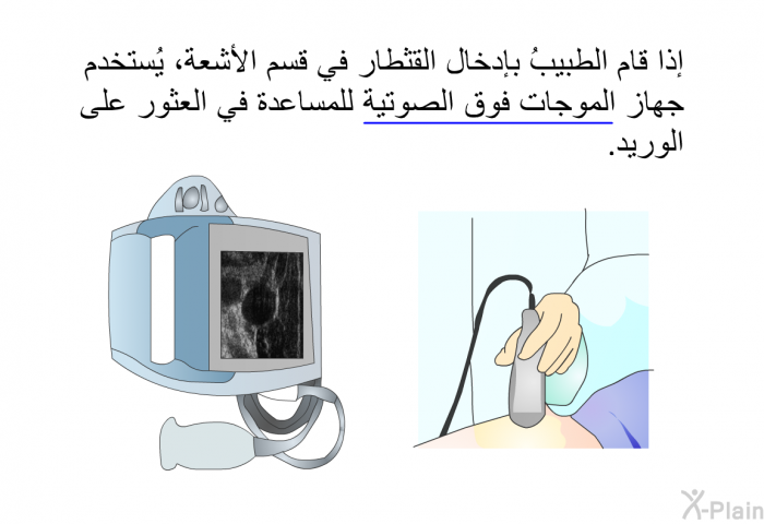 إذا قام الطبيبُ بإدخال القثطار في قسم الأشعة، يُستخدم جهاز الموجات فوق الصوتية للمساعدة في العثور على الوريد.