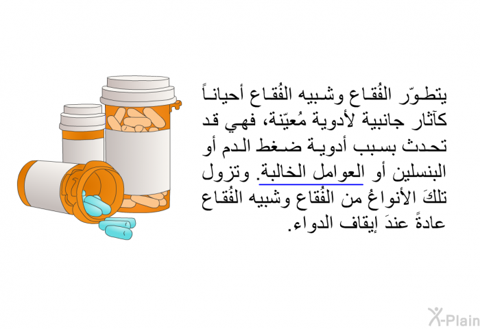 يتطوّر الفُقاع وشبيه الفُقاع أحياناً كآثار جانبية لأدوية مُعيّنة، فهي قد تحدث بسبب أدوية ضغط الدم أو البنسلين أو العوامل الخالبة. وتزول تلكَ الأنواعُ من الفُقاع وشبيه الفُقاع عادةً عندَ إيقاف الدواء.