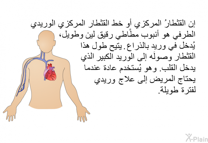 إن القثطارُ المركزي أو خط القثطار المركزي الوريدي الطرفي هو أنبوب مطَّاطي رقيق لين وطويل، يُدخل في وريد بالذراع. يتيح طول هذا القثطار وصولَه إلى الوريد الكبير الذي يدخل القلب. وهو يُستخدم عادة عندما يحتاج المريض إلى علاج وريدي لفترة طويلة.