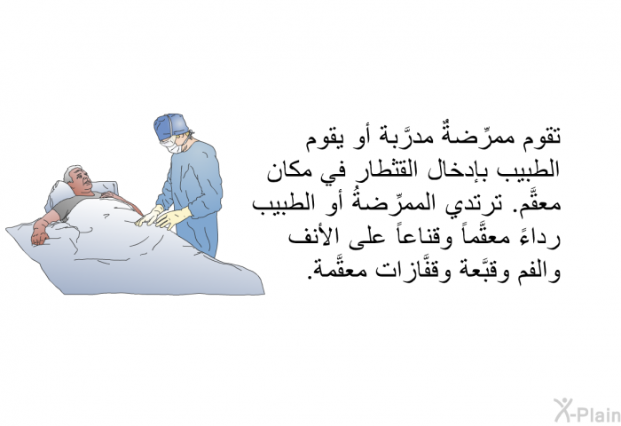 تقوم ممرِّضةٌ مدرَّبة أو يقوم الطبيب بإدخال القثطار في مكان معقَّم. ترتدي الممرِّضةُ أو الطبيب رداءً معقَّماً وقناعاً على الأنف والفم وقبَّعة وقفَّازات معقَّمة.