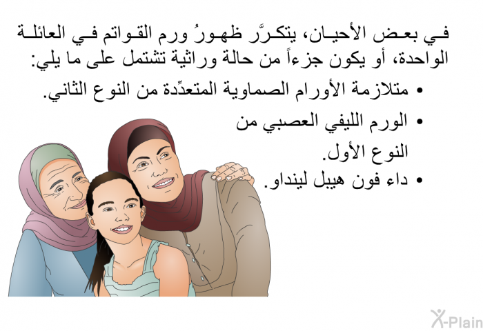 في بعض الأحيان، يتكرَّر ظهورُ ورم القواتم في العائلة الواحدة، أو يكون جزءاً من حالة وراثية تشتمل على ما يلي:   متلازمة الأورام الصماوية المتعدِّدة من النوع الثاني.  الورم الليفي العصبي من النوع الأول. داء فون هيبل لينداو.