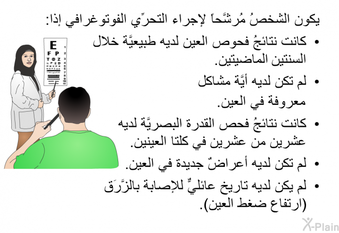 يكون الشخصُ مُرشَّحاً لإجراء التحرِّي الفوتوغرافي إذا:   كانت نتائجُ فحوص العين لديه طبيعيَّة خلال السنتين الماضيتين.  لم تكن لديه أيَّة مشاكل معروفة في العين.  كانت نتائجُ فحص القدرة البصريَّة لديه عشرين من عشرين في كلتا العينين.  لم تكن لديه أعراضٌ جديدة في العين.  لم يكن لديه تاريخ عائليٌّ للإصابة بالزَّرَق (ارتفاع ضغط العين).