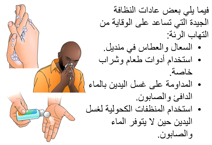 فيما يلي بعض عادات النظافة الجيدة التي تساعد على الوقاية من التهاب الرئة<B>:</B>  السعال والعطاس في منديل<B>. </B> استخدام أدوات طعام وشراب خاصة<B>.</B> المداومة على غسل اليدين بالماء الدافئ والصابون<B>.</B> استخدام المنظفات الكحولية لغسل اليدين حين لا يتوفر الماء والصابون<B>.</B>
