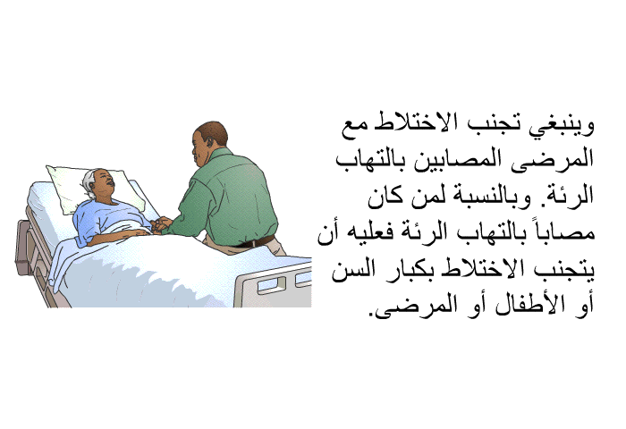 وينبغي تجنب الاختلاط مع المرضى المصابين بالتهاب الرئة<B>. </B>وبالنسبة لمن كان مصاباً بالتهاب الرئة فعليه أن يتجنب الاختلاط بكبار السن أو الأطفال أو المرضى<B>. </B>