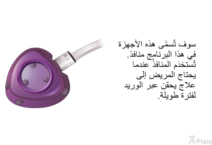 سوف تُسمَّى هذه الأجهزة في هذه المعلومات الصحية منافذ. تُستخدَم المنافذُ عندما يحتاج المريض إلى علاج يحقن عبر الوريد لفترة طويلة.