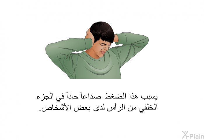 يسبب هذا الضغط صداعاً حاداً في الجزء الخلفي من الرأس لدى بعض الأشخاص<B>. </B>