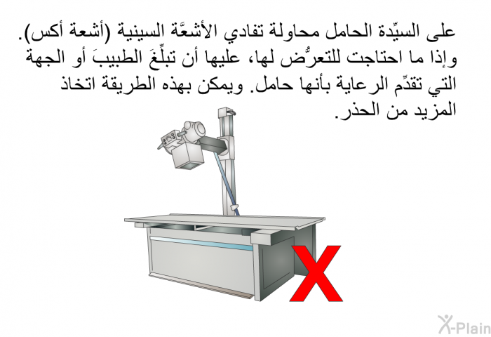 على السيِّدة الحامل محاولة تفادي الأشعَّة السينية (أشعة أكس). وإذا ما احتاجت للتعرُّض لها، عليها أن تبلِّغَ الطبيبَ أو الجهة التي تقدِّم الرعاية بأنها حامل. ويمكن بهذه الطريقة اتخاذ المزيد من الحذر.