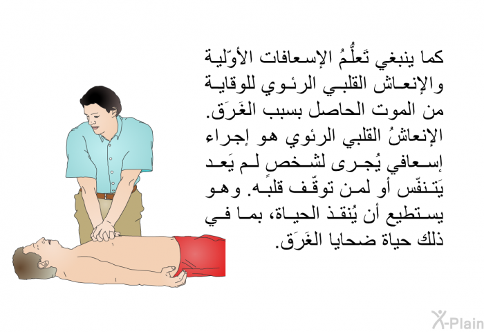 كما ينبغي تَعلُّمُ الإسعافات الأوّلية والإنعاش القلبي الرئوي للوقاية من الموت الحاصل بسبب الغَرَق. الإنعاشُ القلبي الرئوي هو إجراء إسعافي يُجرى لشخصٍ لم يَعد يَتنفّس أو لمن توقّف قلبه. وهو يستطيع أن يُنقذ الحياة، بما في ذلك حياة ضحايا الغَرَق.