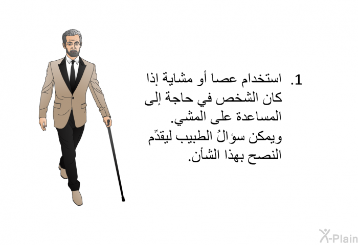 استخدام عصا أو مشاية إذا كان الشخص في حاجة إلى المساعدة على المشي. ويمكن سؤالُ الطبيب ليقدِّم النصح بهذا الشأن.