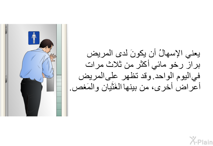 يعني الإسهالُ أن يكونَ لدى المريض بِراز رخو مائي أكثر من ثلاث مرات في اليوم الواحد. وقد تظهر على المريض أعراضٌ أخرى، من بينها الغَثَيان والمَغص.