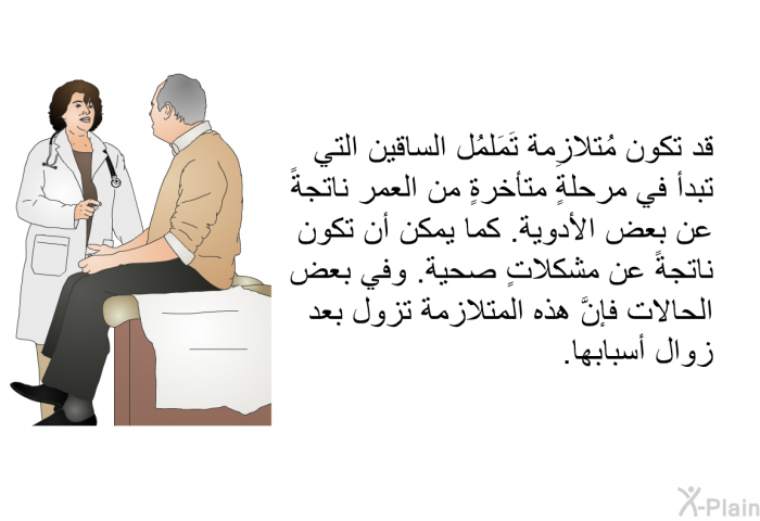 قد تكون مُتلازِمة تَمَلمُل الساقين التي تبدأ في مرحلةٍ متأخرةٍ من العمر ناتجةً عن بعض الأدوية. كما يمكن أن تكون ناتجةً عن مشكلاتٍ صحية. وفي بعض الحالات فإنَّ هذه المتلازمة تزول بعد زوال أسبابها.