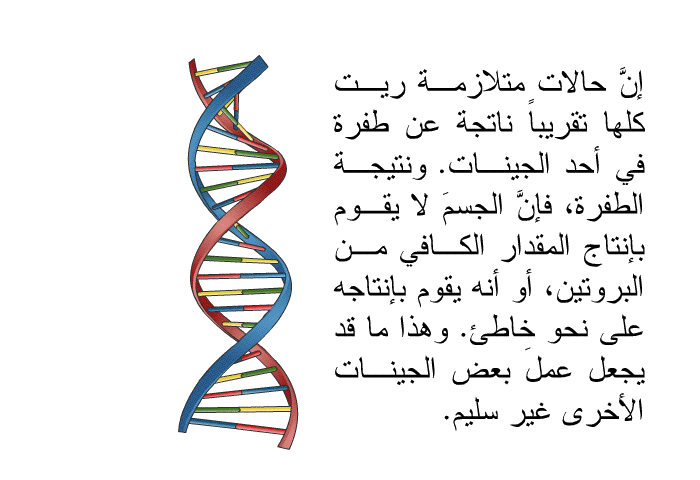 إنَّ حالات متلازمة ريت كلها تقريباً ناتجة عن طفرة في أحد الجينات. ونتيجة الطفرة، فإنَّ الجسمَ لا يقوم بإنتاج المقدار الكافي من البروتين، أو أنه يقوم بإنتاجه على نحو خاطئ. وهذا ما قد يجعل عملَ بعض الجينات الأخرى غير سليم.